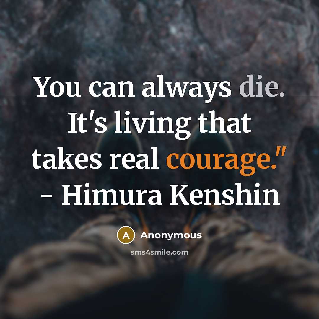 “You can always die. It's living that takes real courage." - Himura Kenshin” quote by Anonymous