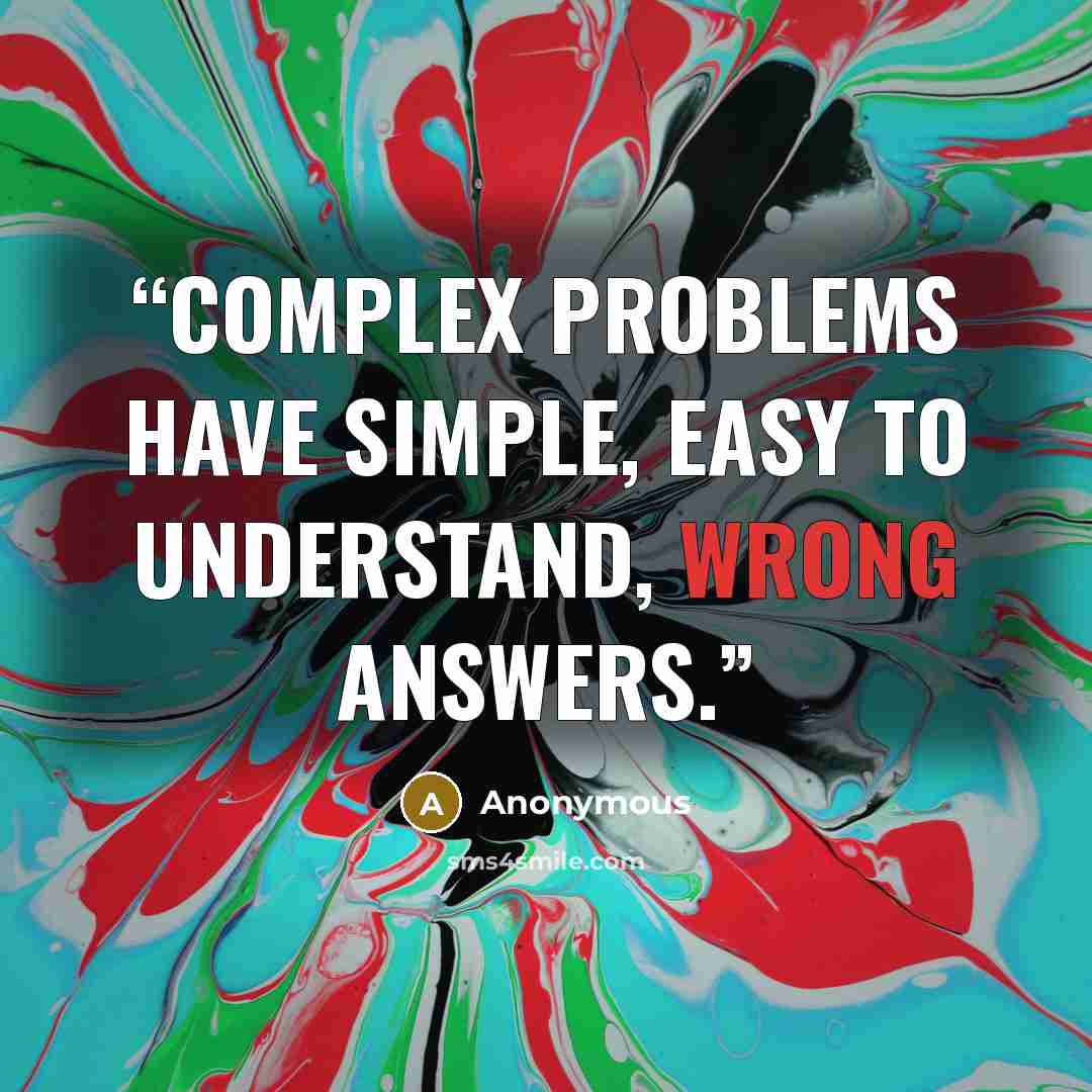 “Complex problems have simple, easy to understand, wrong answers.” quote by Anonymous