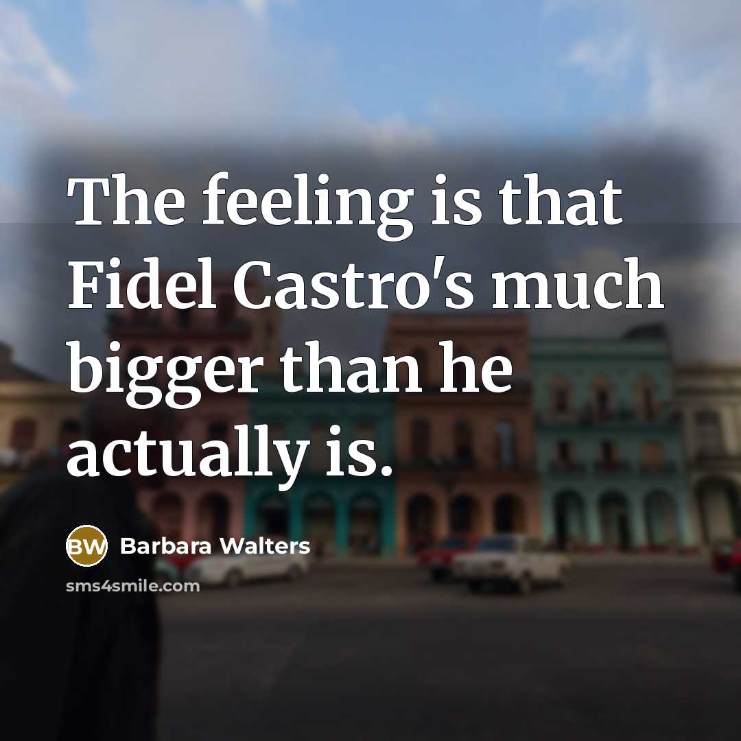 “The feeling is that Fidel Castro's much bigger than he actually is.” quote by Barbara Walters