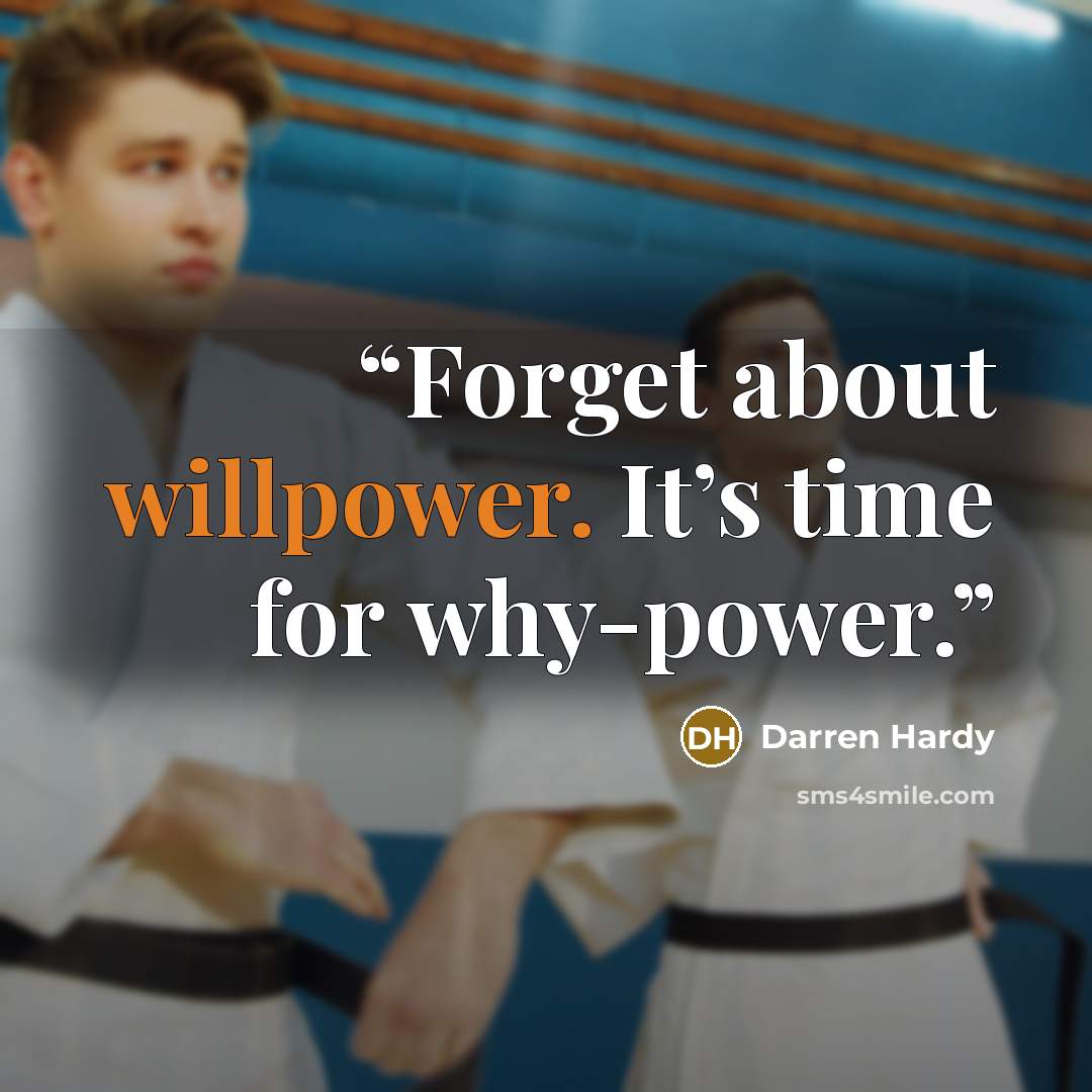 “Forget about willpower. It’s time for why-power.” quote by Darren Hardy