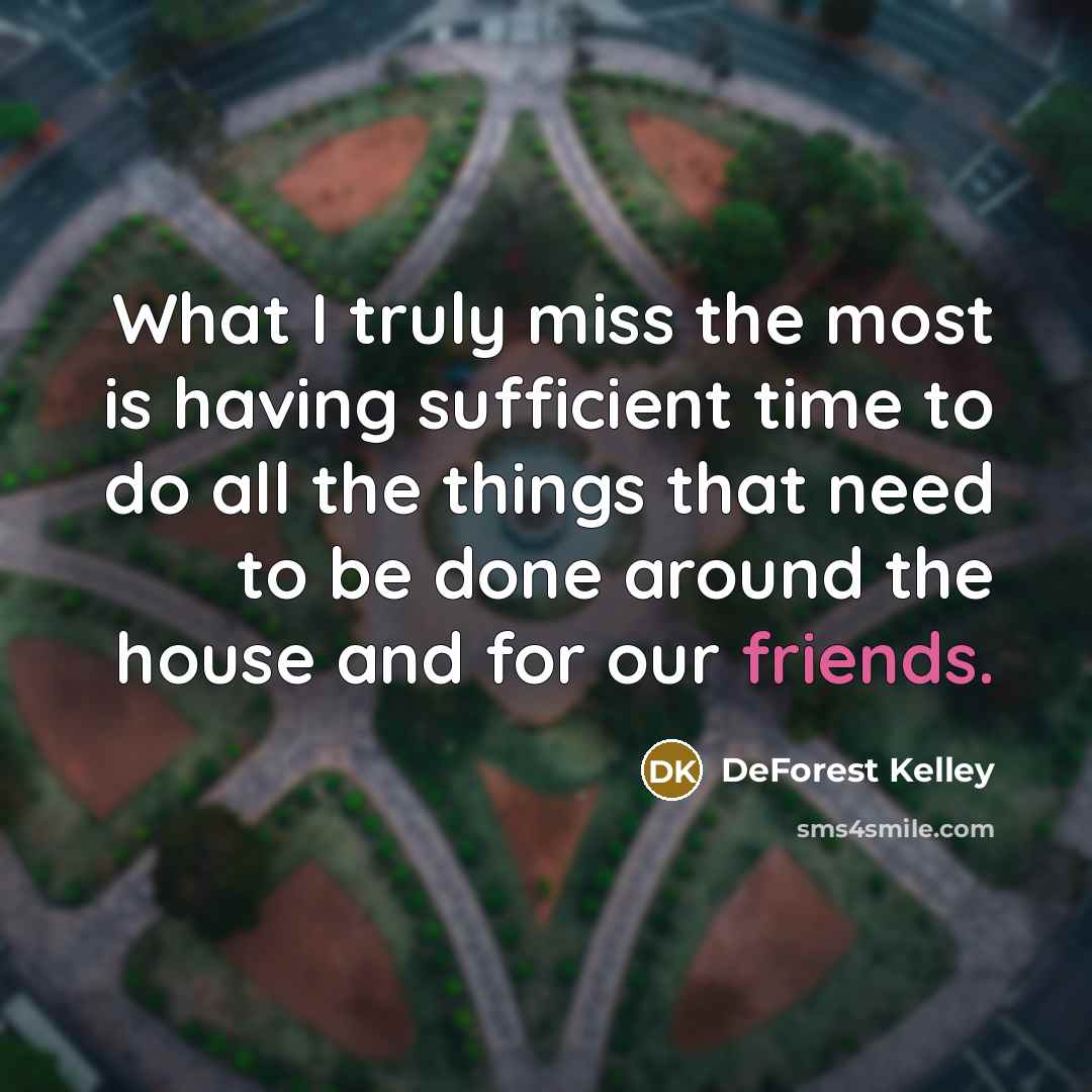“What I truly miss the most is having sufficient time to do all the things that need to be done around the house and for our friends.” quote by DeForest Kelley