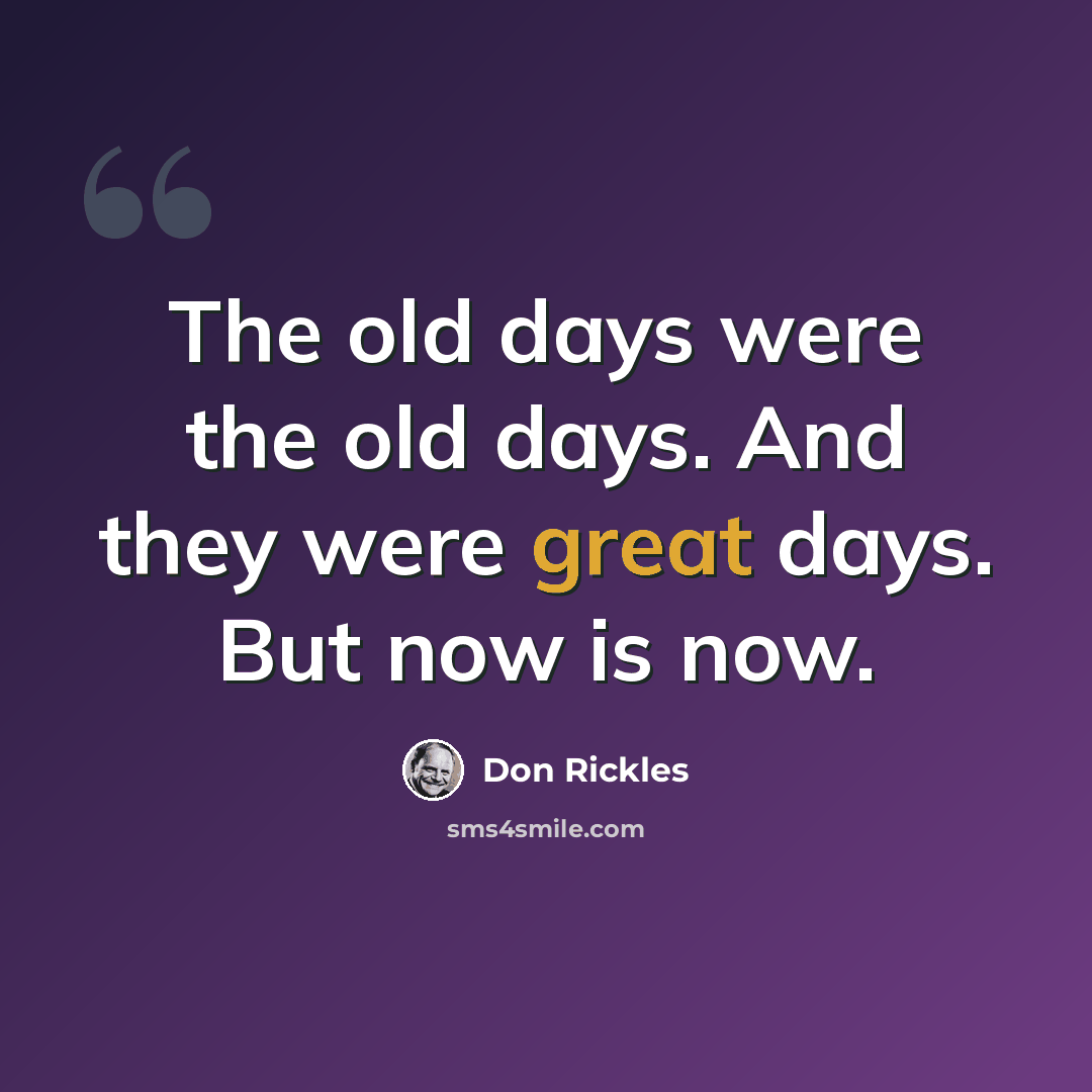 “The old days were the old days. And they were great days. But now is now.” quote by Don Rickles
