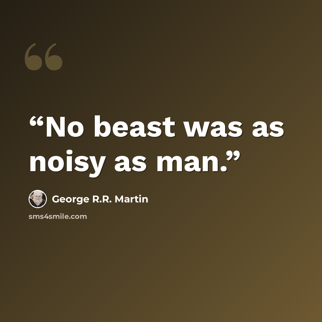 “No beast was as noisy as man.” quote by George R.R. Martin