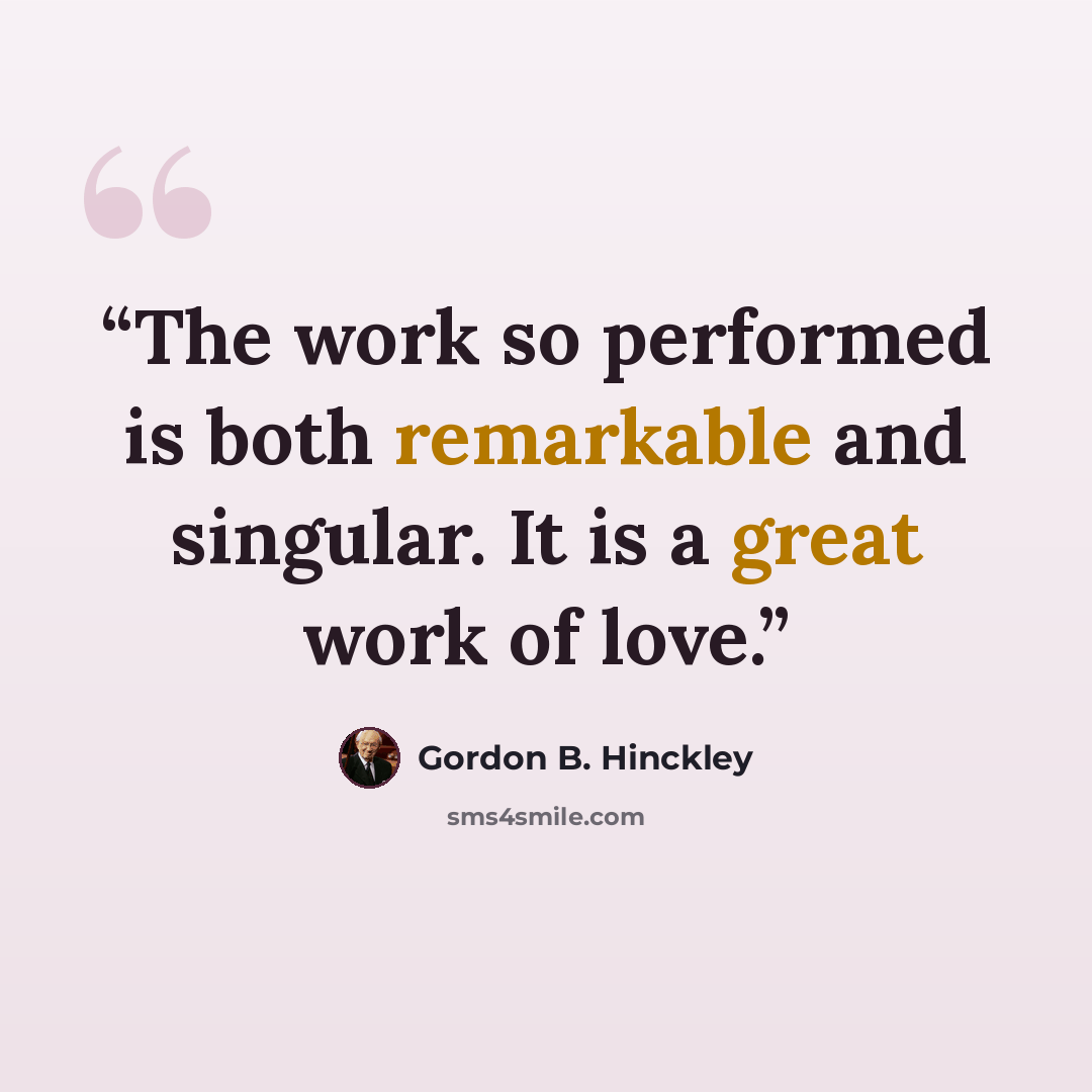 “The work so performed is both remarkable and singular. It is a great work of love.” quote by Gordon B. Hinckley