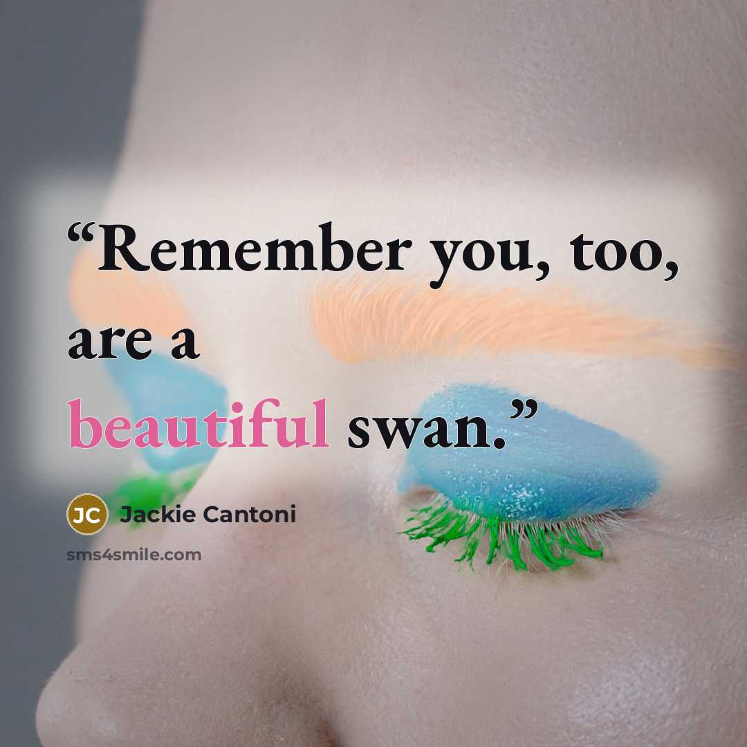 “Remember you, too, are a beautiful swan.” quote by Jackie Cantoni