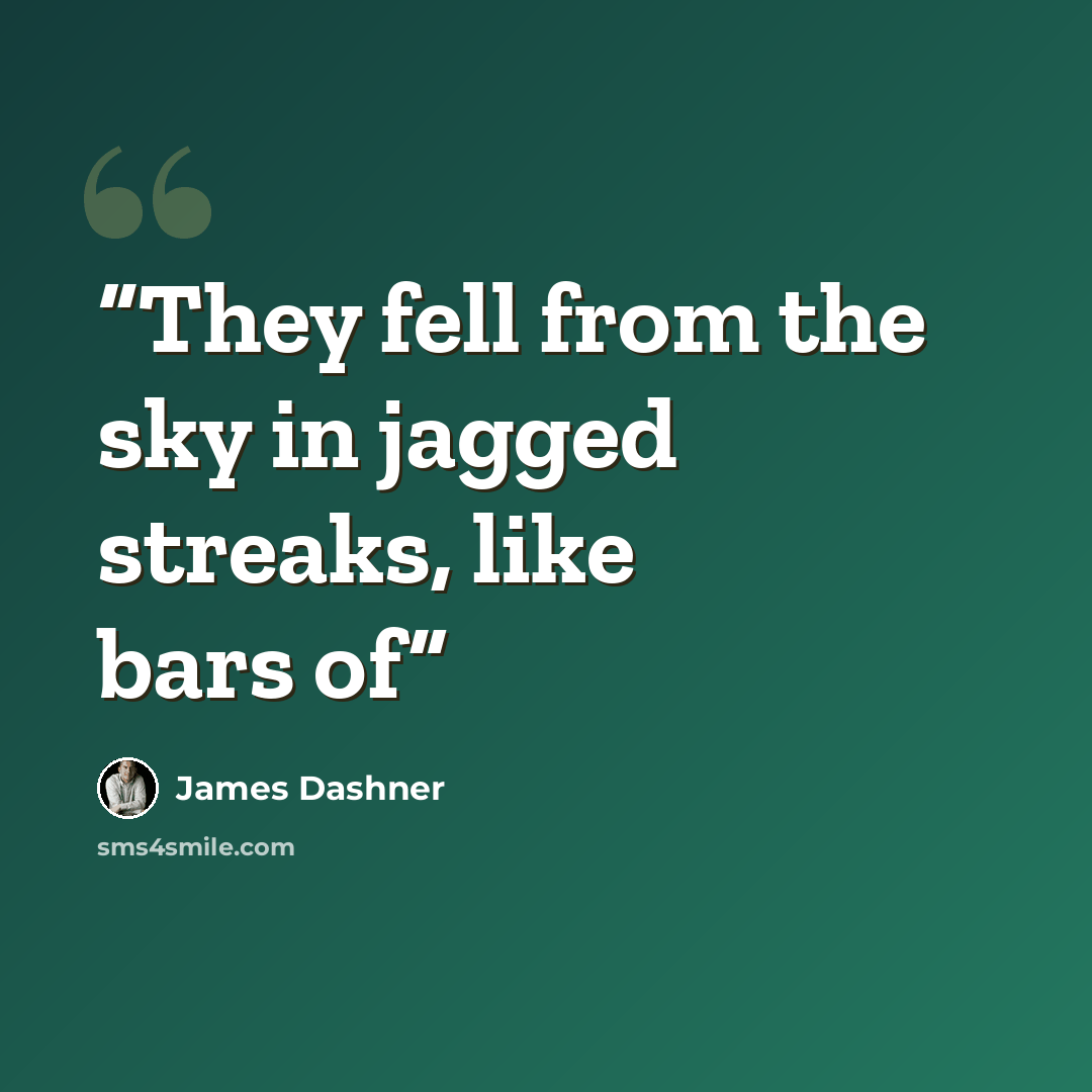 “They fell from the sky in jagged streaks, like bars of” quote by James Dashner