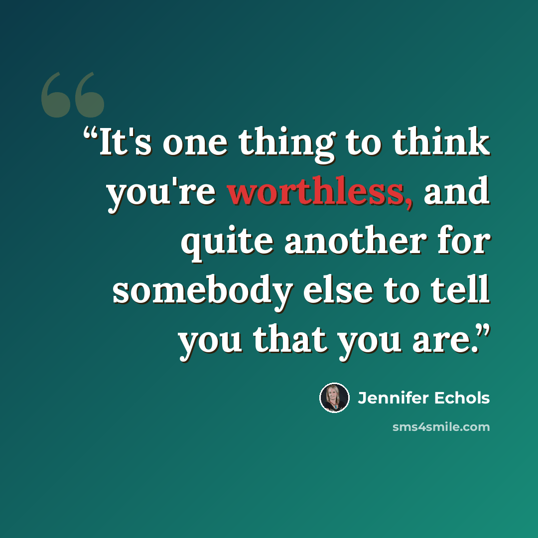 “It's one thing to think you're worthless, and quite another for somebody else to tell you that you are.” quote by Jennifer Echols