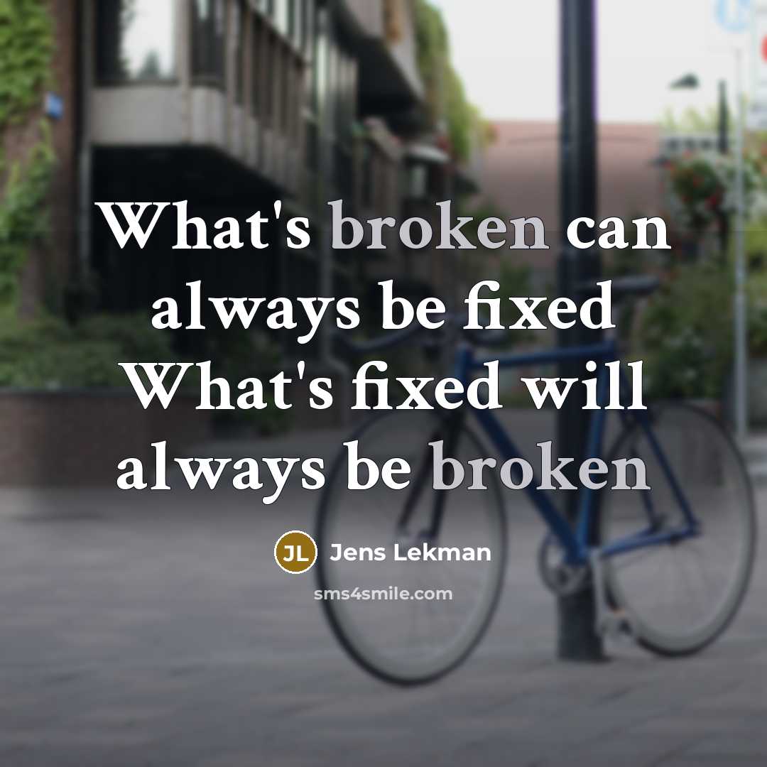 “What's broken can always be fixed What's fixed will always be broken” quote by Jens Lekman