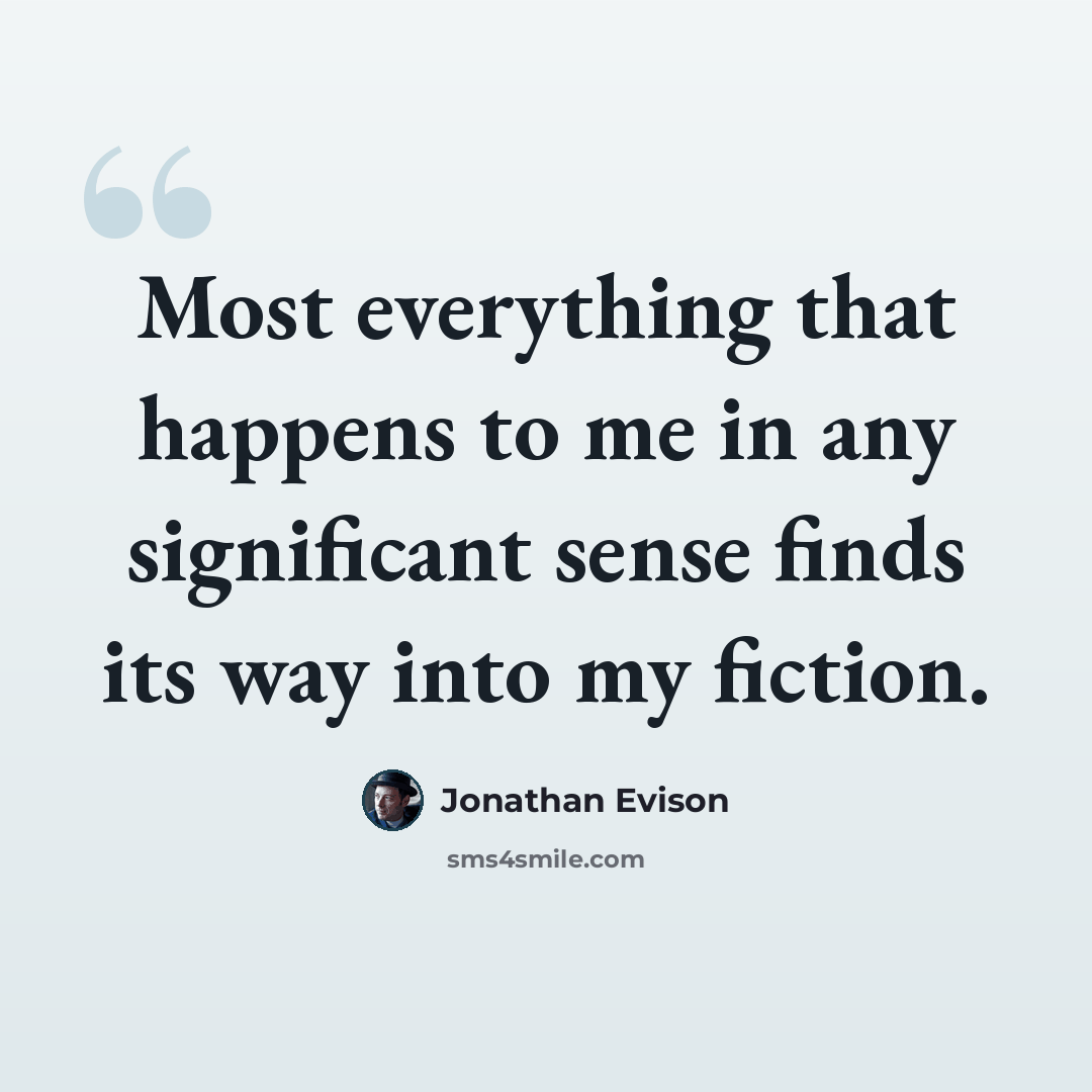 “Most everything that happens to me in any significant sense finds its way into my fiction.” quote by Jonathan Evison