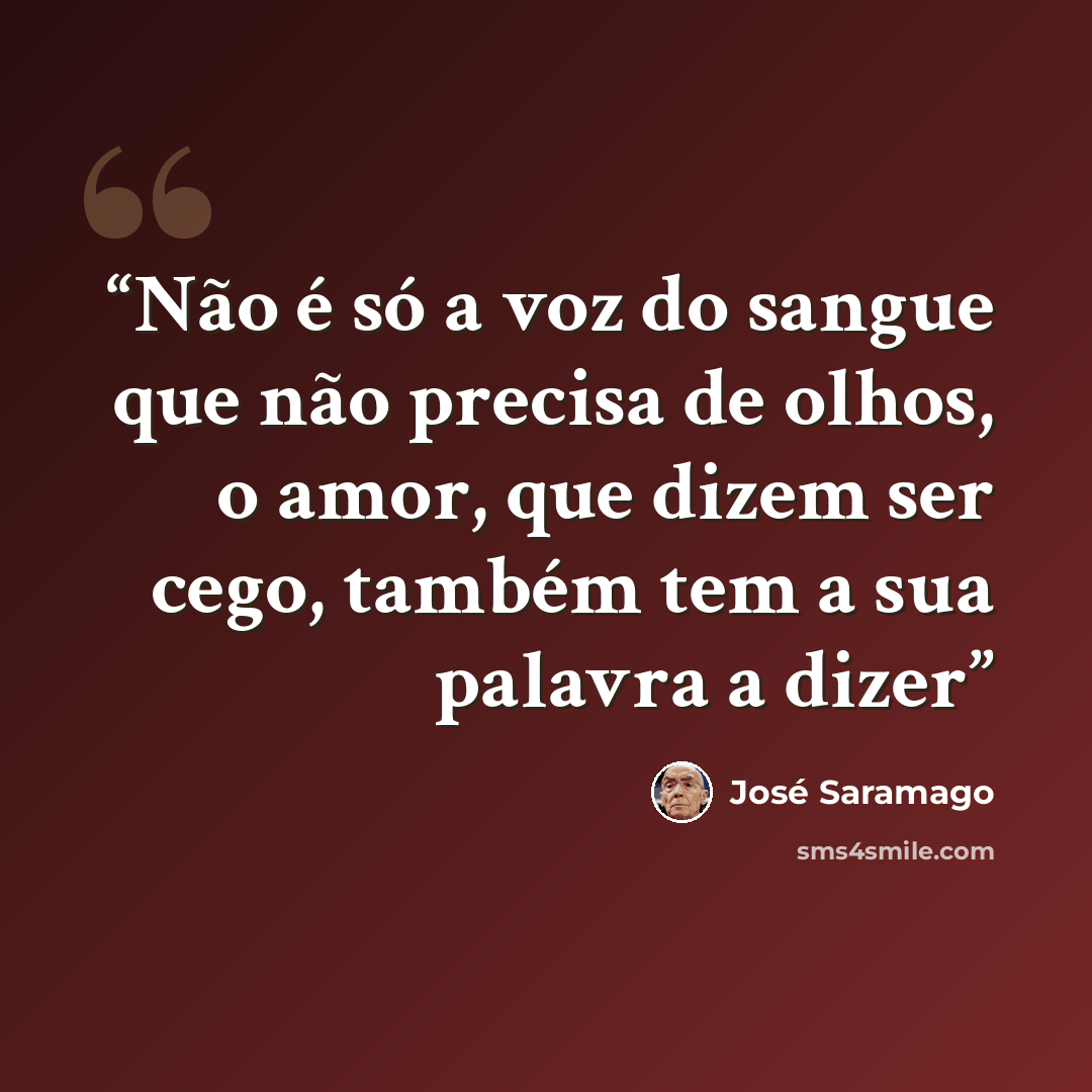 “Não é só a voz do sangue que não precisa de olhos, o amor, que dizem ser cego, também tem a sua palavra a dizer” quote by José Saramago