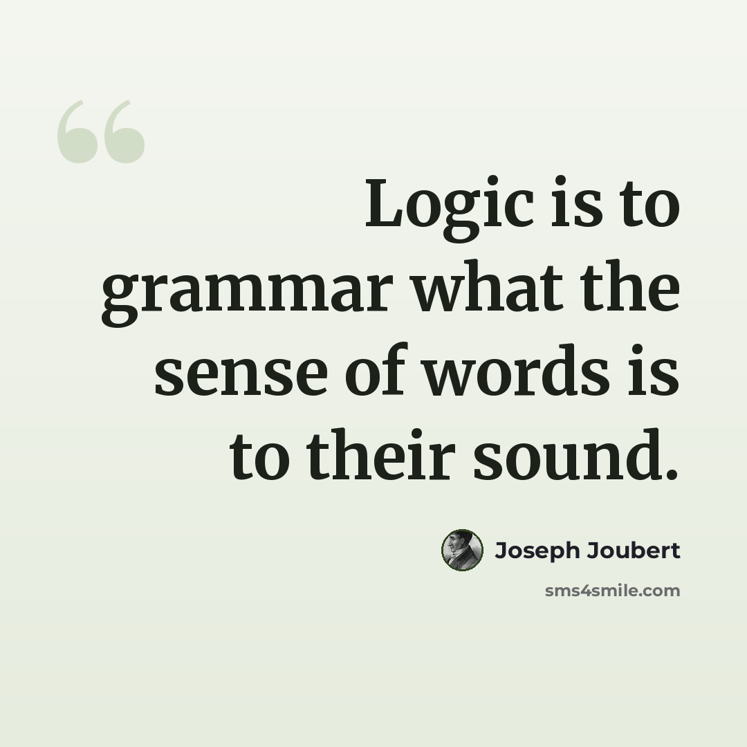 “Logic is to grammar what the sense of words is to their sound.” quote by Joseph Joubert