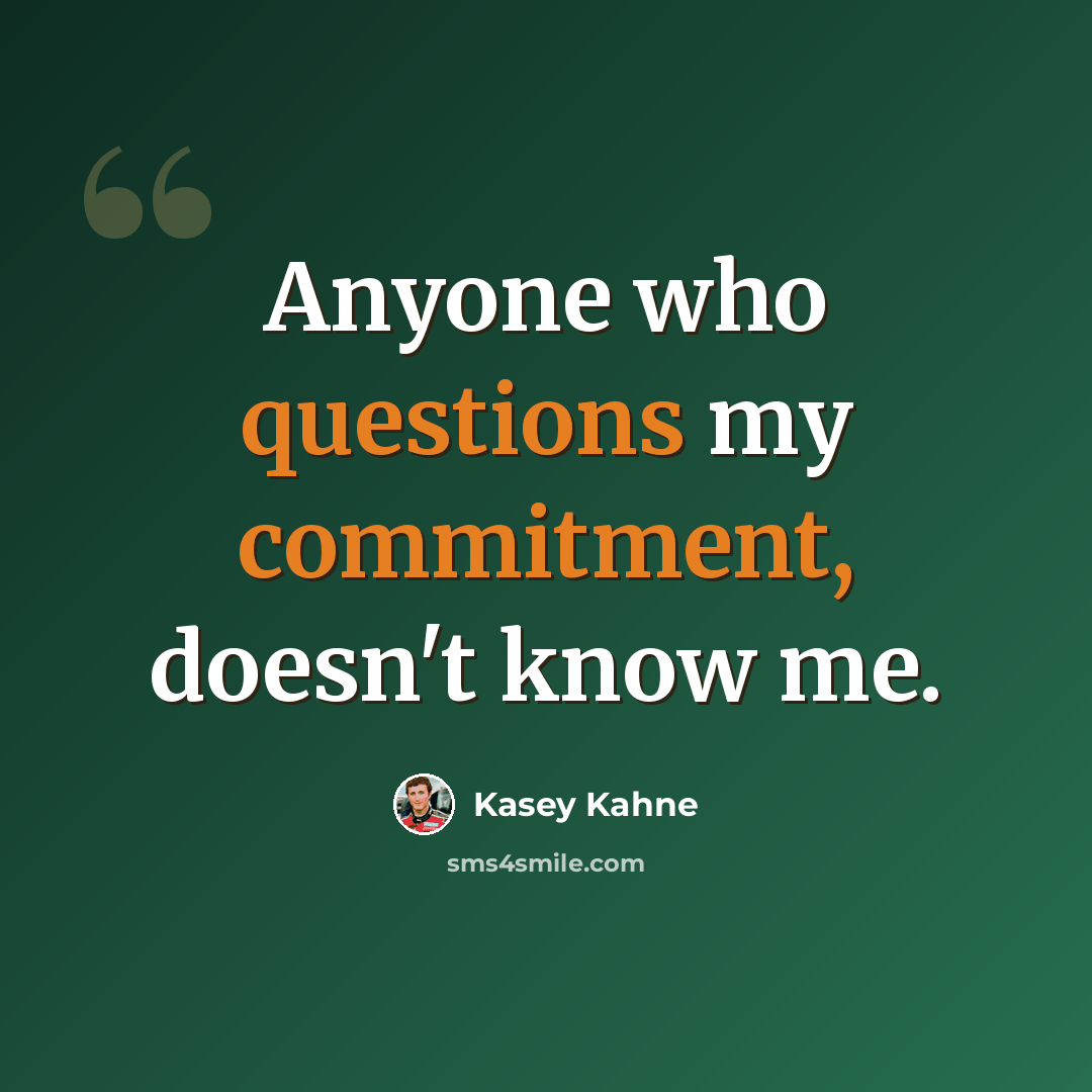“Anyone who questions my commitment, doesn't know me.” quote by Kasey Kahne