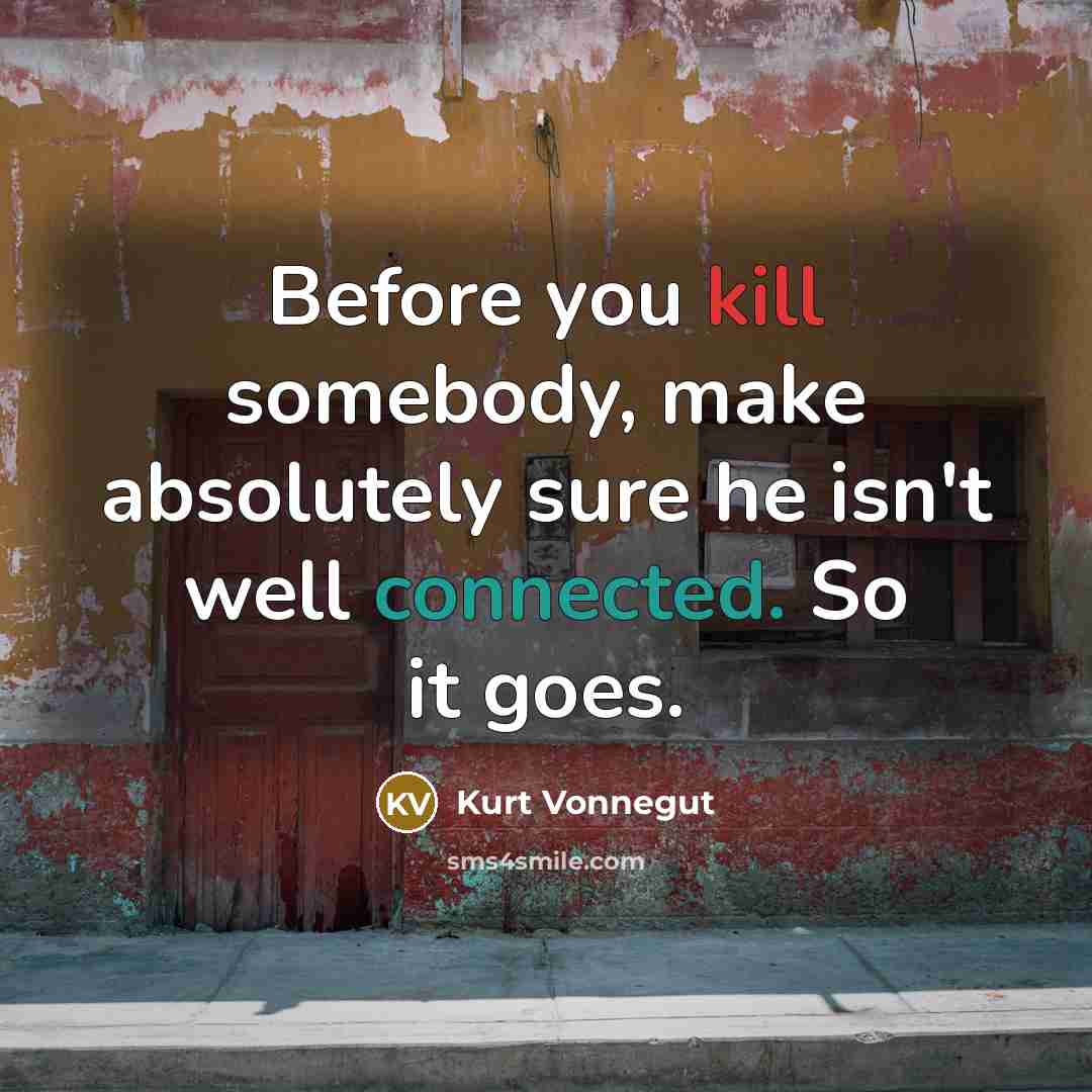 “Before you kill somebody, make absolutely sure he isn't well connected. So it goes.” quote by Kurt Vonnegut