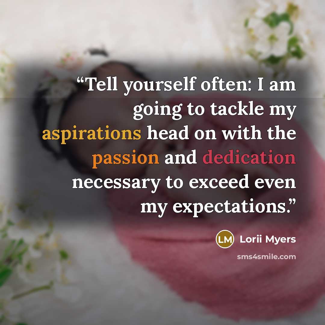 “Tell yourself often: I am going to tackle my aspirations head on with the passion and dedication necessary to exceed even my expectations.” quote by Lorii Myers