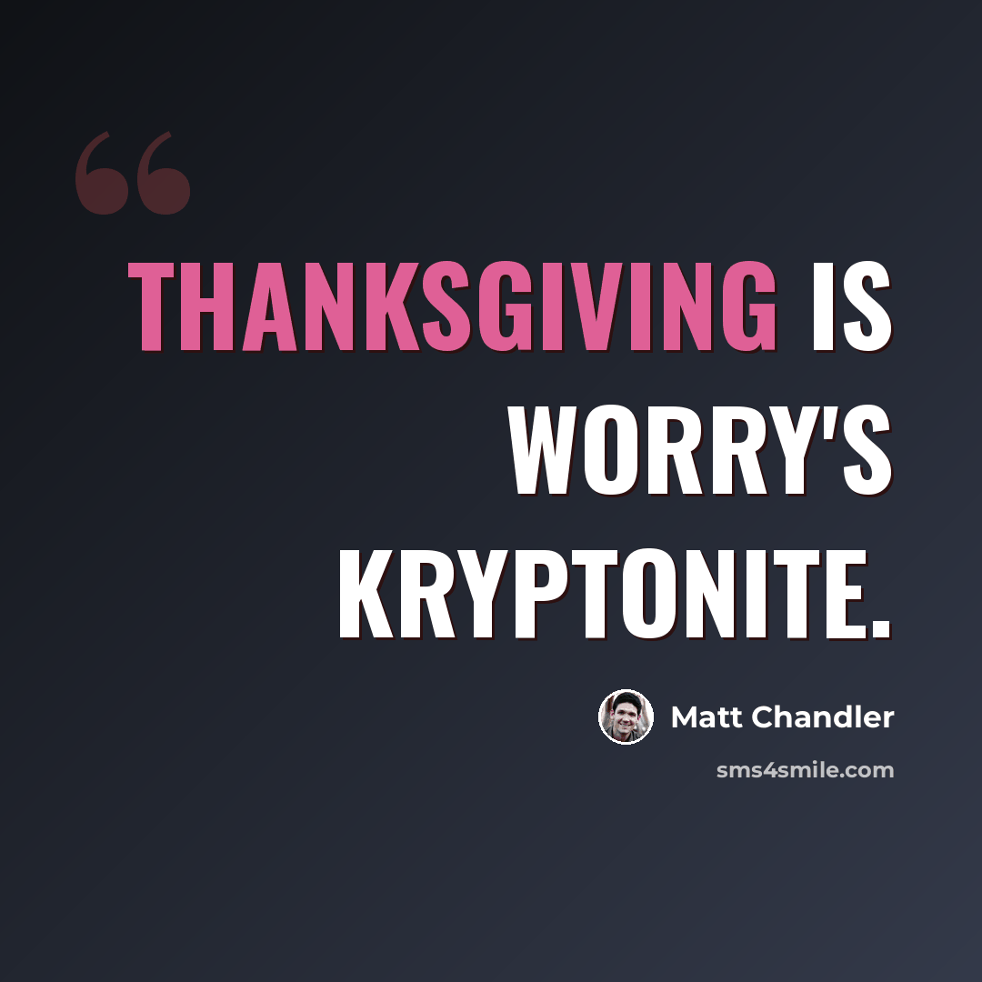 “Thanksgiving is worry's kryptonite.” quote by Matt Chandler