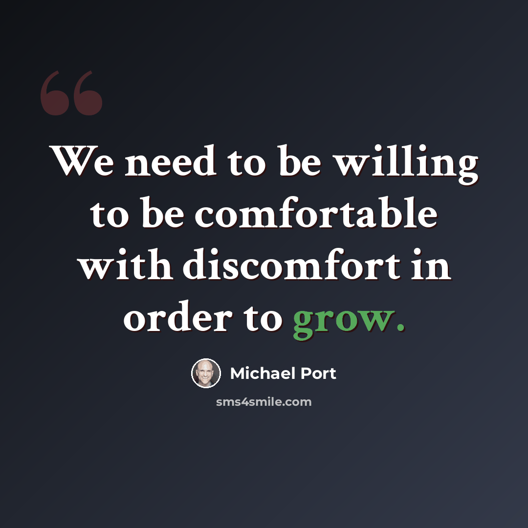 “We need to be willing to be comfortable with discomfort in order to grow.” quote by Michael Port