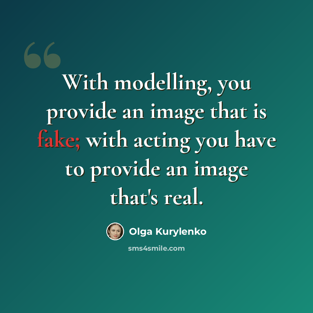 “With modelling, you provide an image that is fake; with acting you have to provide an image that's real.” quote by Olga Kurylenko