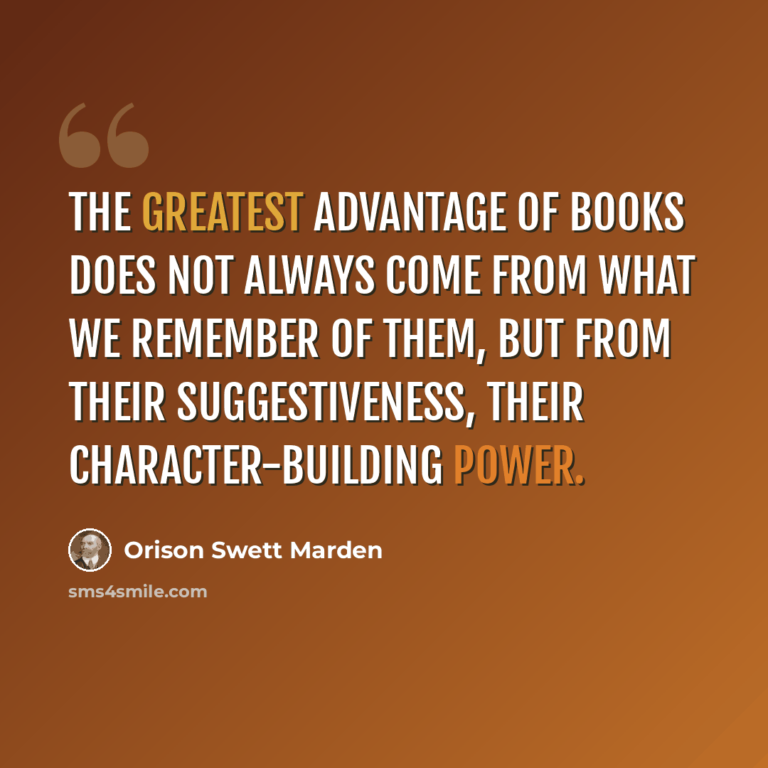 “The greatest advantage of books does not always come from what we remember of them, but from their suggestiveness, their character-building power.” quote by Orison Swett Marden