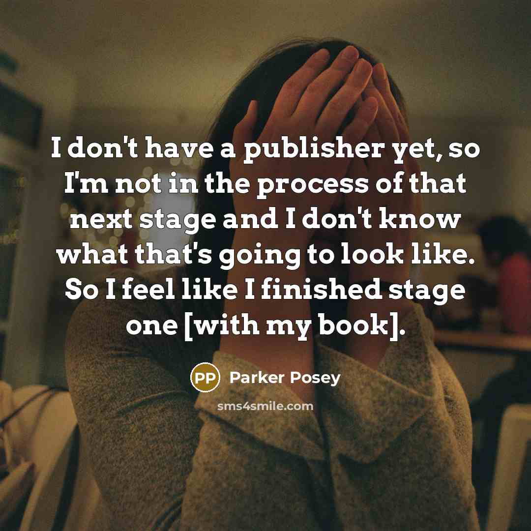 “I don't have a publisher yet, so I'm not in the process of that next stage and I don't know what that's going to look like. So I feel like I finished stage one [with my book].” quote by Parker Posey