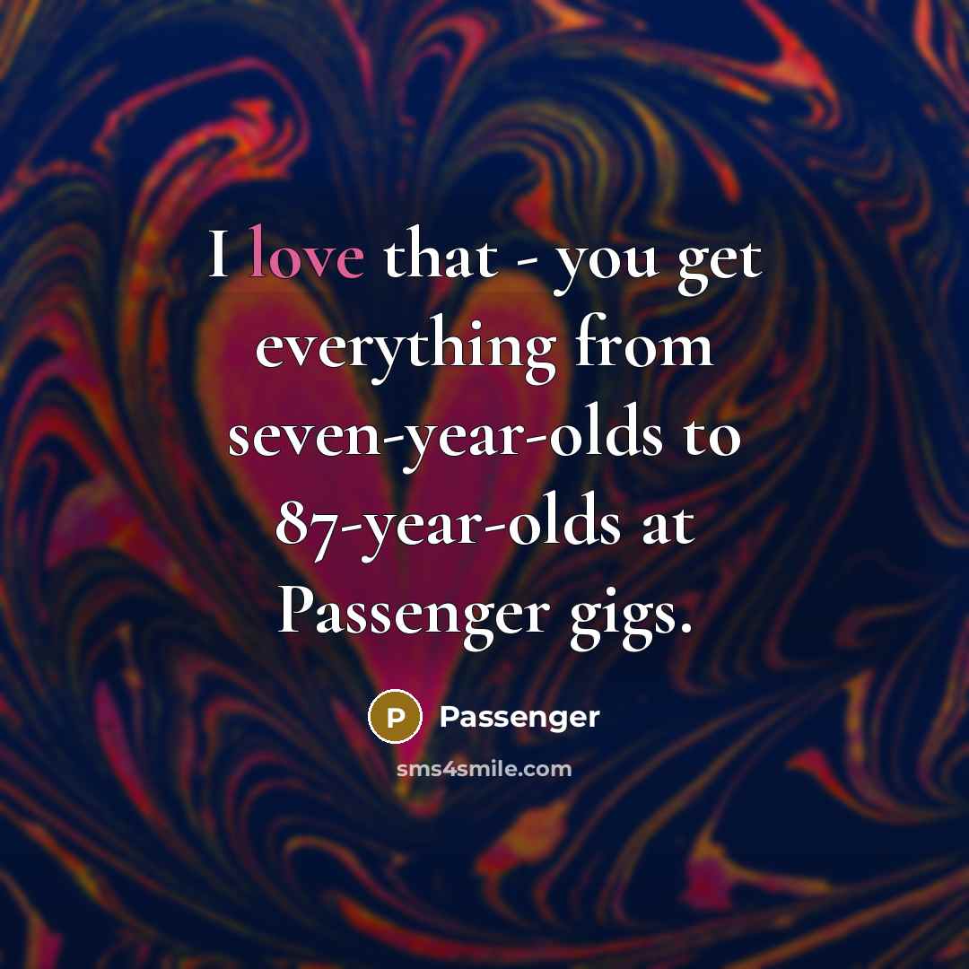 “I love that - you get everything from seven-year-olds to 87-year-olds at Passenger gigs.” quote by Passenger
