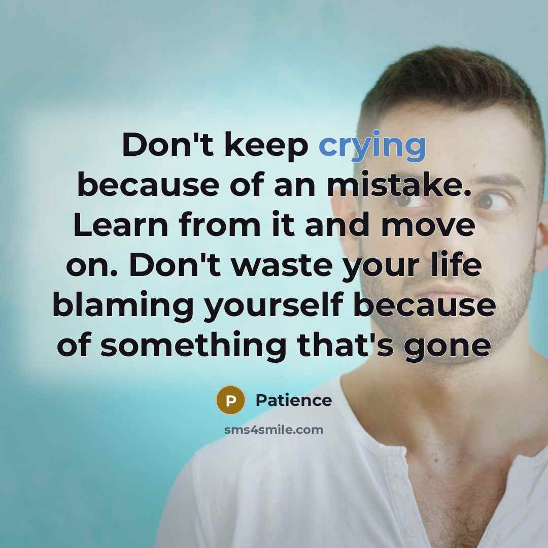 “Don't keep crying because of an mistake. Learn from it and move on. Don't waste your life blaming yourself because of something that's gone” quote by Patience
