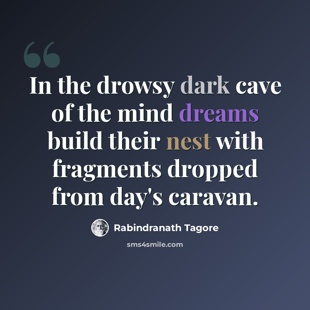 “In the drowsy dark cave of the mind dreams build their nest with fragments dropped from day's caravan.” quote by Rabindranath Tagore
