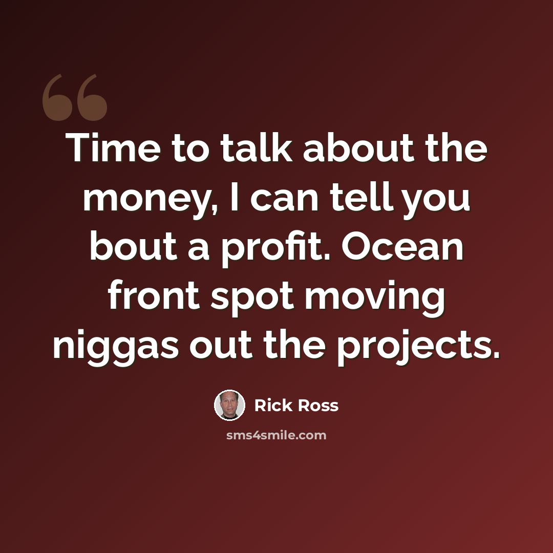 “Time to talk about the money, I can tell you bout a profit. Ocean front spot moving niggas out the projects.” quote by Rick Ross