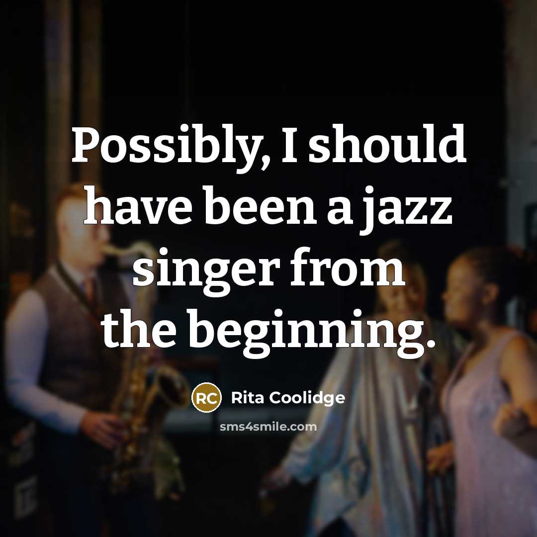 “Possibly, I should have been a jazz singer from the beginning.” quote by Rita Coolidge