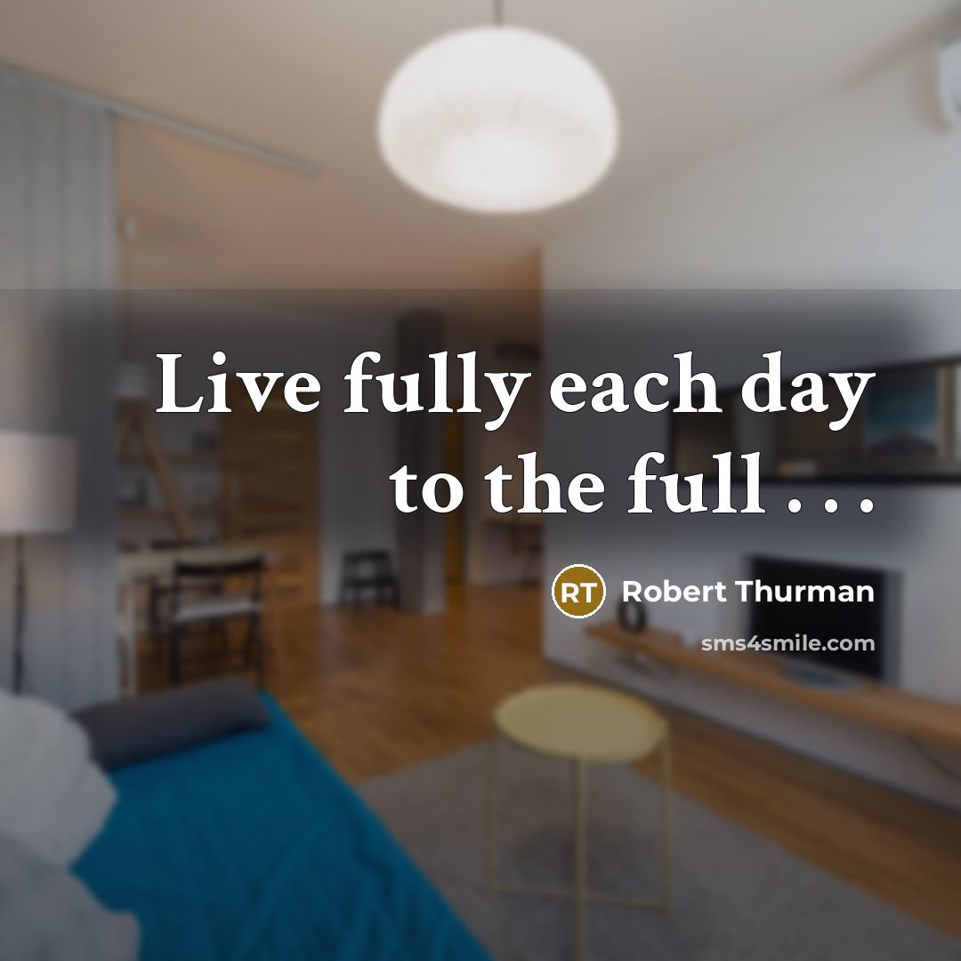 “Live fully each day to the full . . .” quote by Robert Thurman