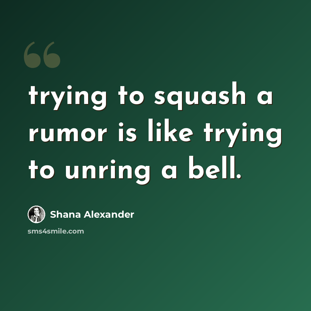 “trying to squash a rumor is like trying to unring a bell.” quote by Shana Alexander