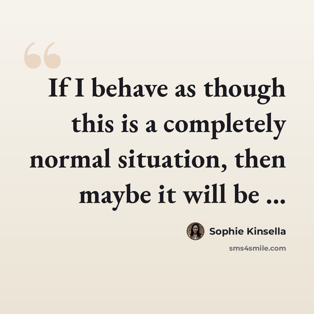 “If I behave as though this is a completely normal situation, then maybe it will be ...” quote by Sophie Kinsella