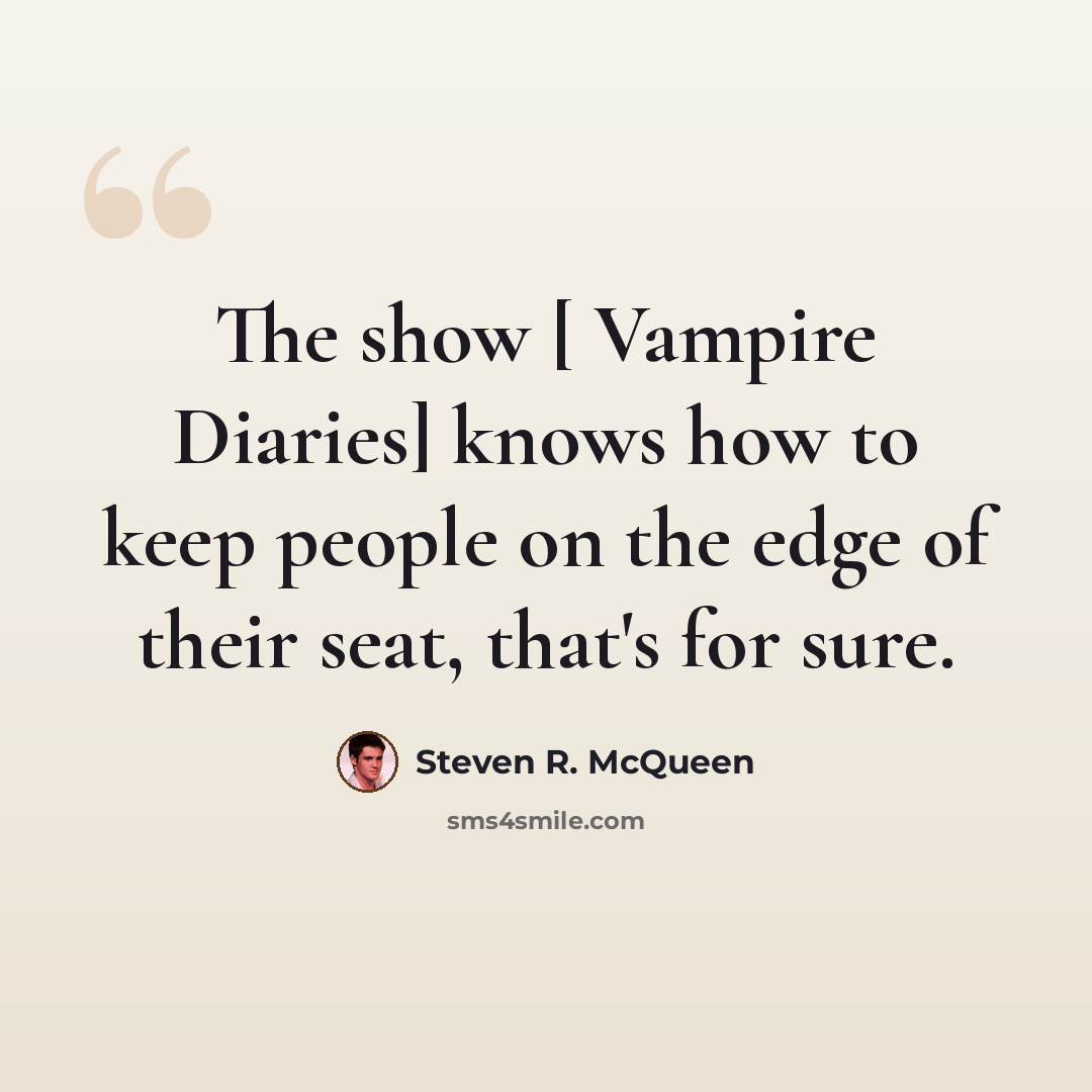 “The show [ Vampire Diaries] knows how to keep people on the edge of their seat, that's for sure.” quote by Steven R. McQueen