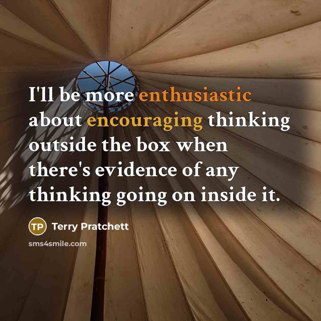 “I'll be more enthusiastic about encouraging thinking outside the box when there's evidence of any thinking going on inside it.” quote by Terry Pratchett