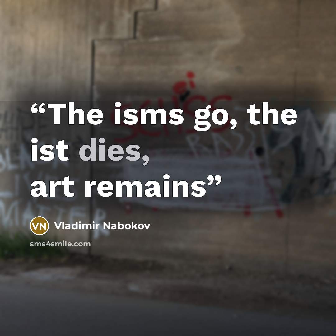 “The isms go, the ist dies, art remains” quote by Vladimir Nabokov