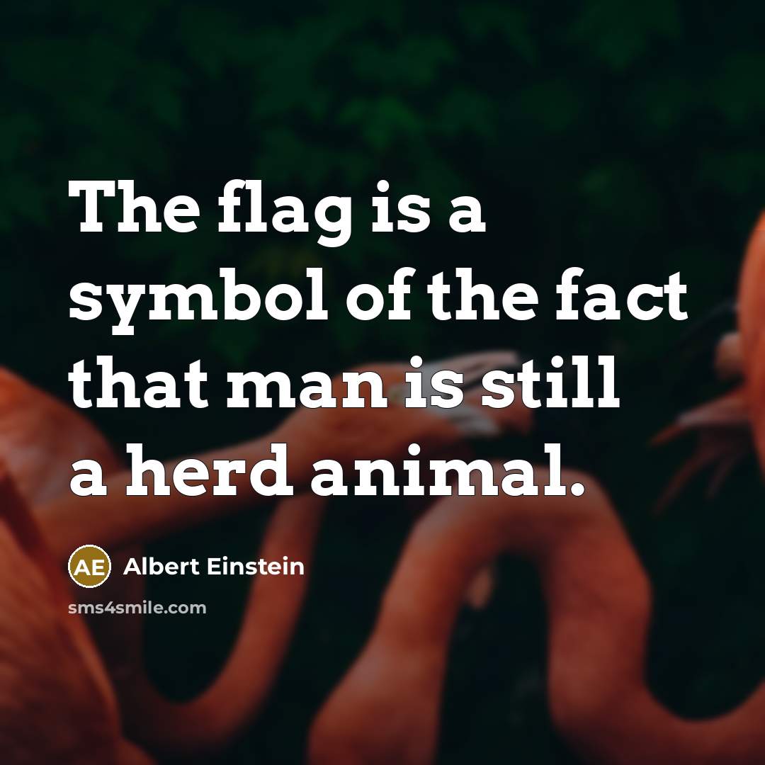 “The flag is a symbol of the fact that man is still a herd animal.” quote by Albert Einstein