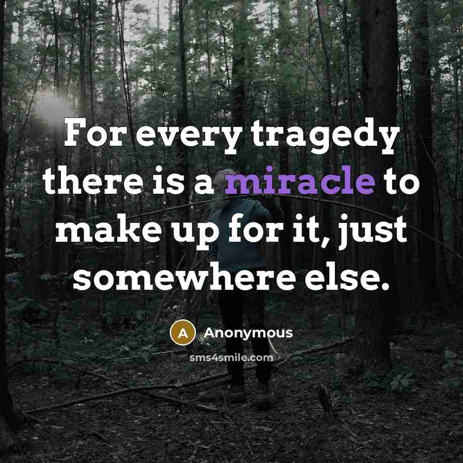 “For every tragedy there is a miracle to make up for it, just somewhere else.” quote by Anonymous