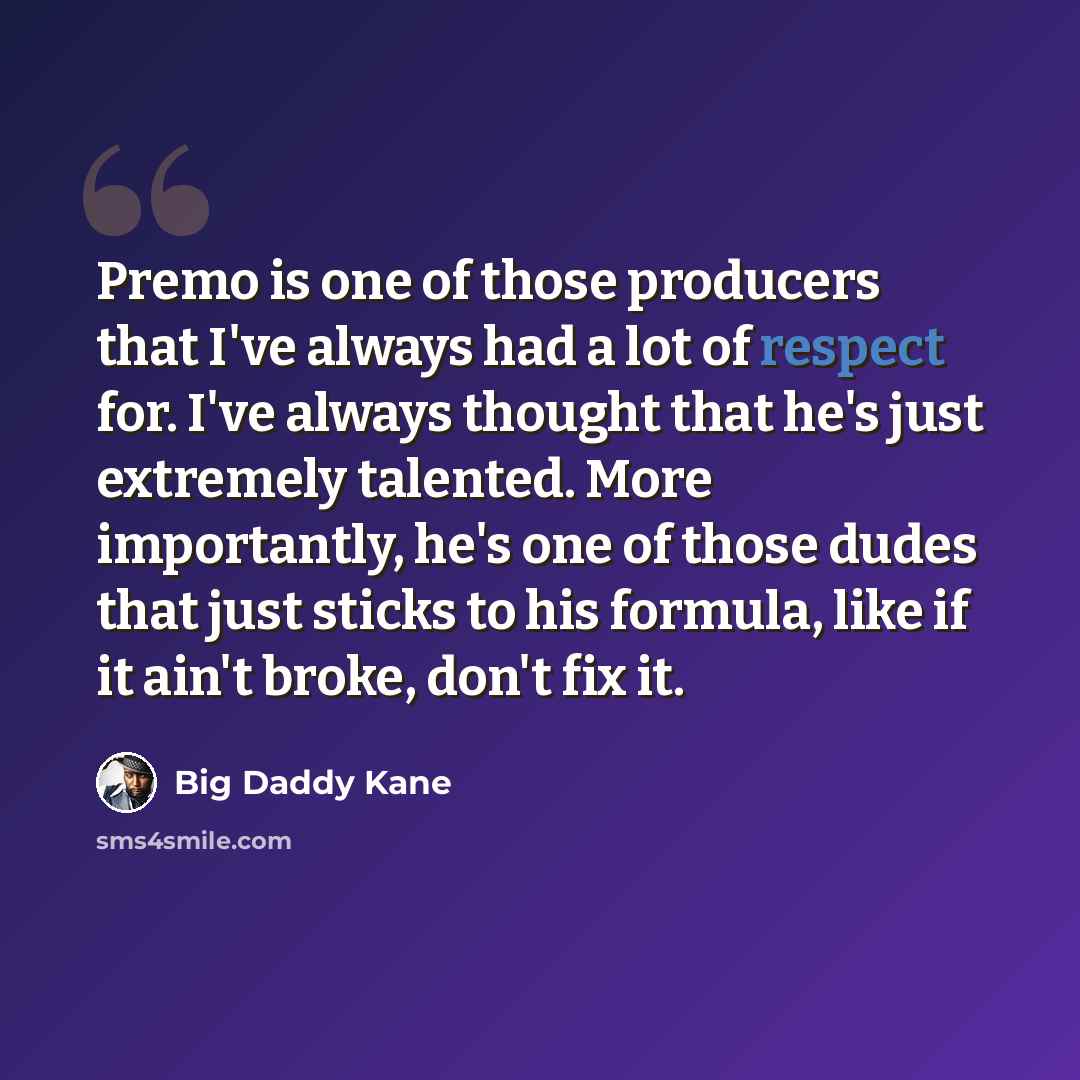 “Premo is one of those producers that I've always had a lot of respect for. I've always thought that he's just extremely talented. More importantly, he's one of those dudes that just sticks to his formula, like if it ain't broke, don't fix it.” quote by Big Daddy Kane