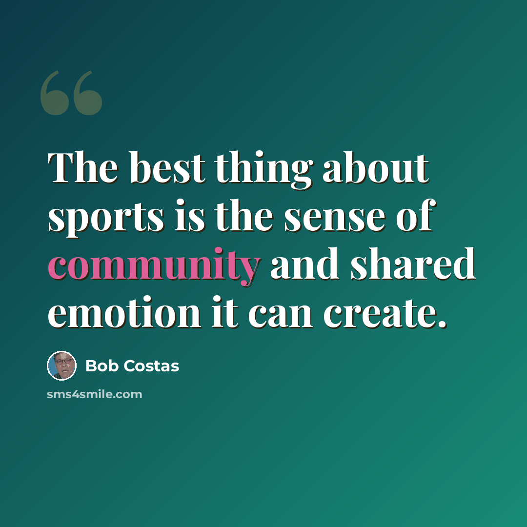 “The best thing about sports is the sense of community and shared emotion it can create.” quote by Bob Costas