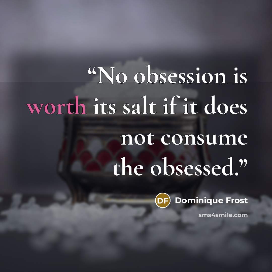 “No obsession is worth its salt if it does not consume the obsessed.” quote by Dominique Frost