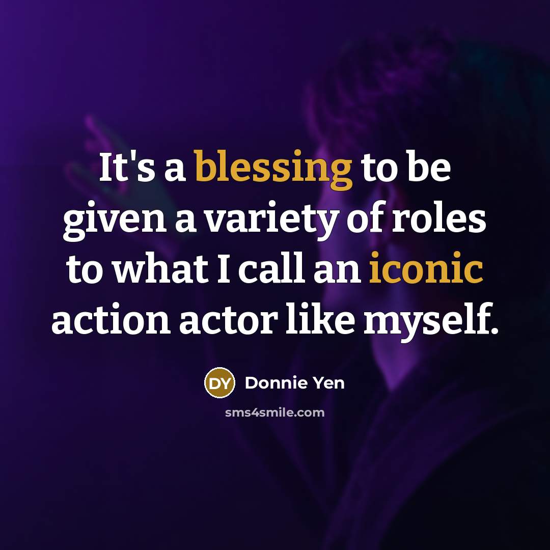 “It's a blessing to be given a variety of roles to what I call an iconic action actor like myself.” quote by Donnie Yen