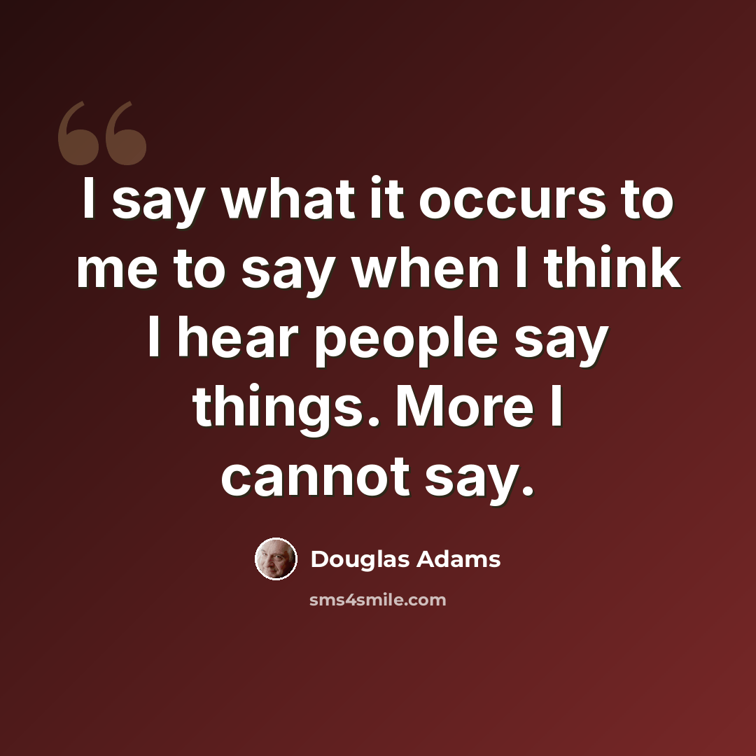 “I say what it occurs to me to say when I think I hear people say things. More I cannot say.” quote by Douglas Adams