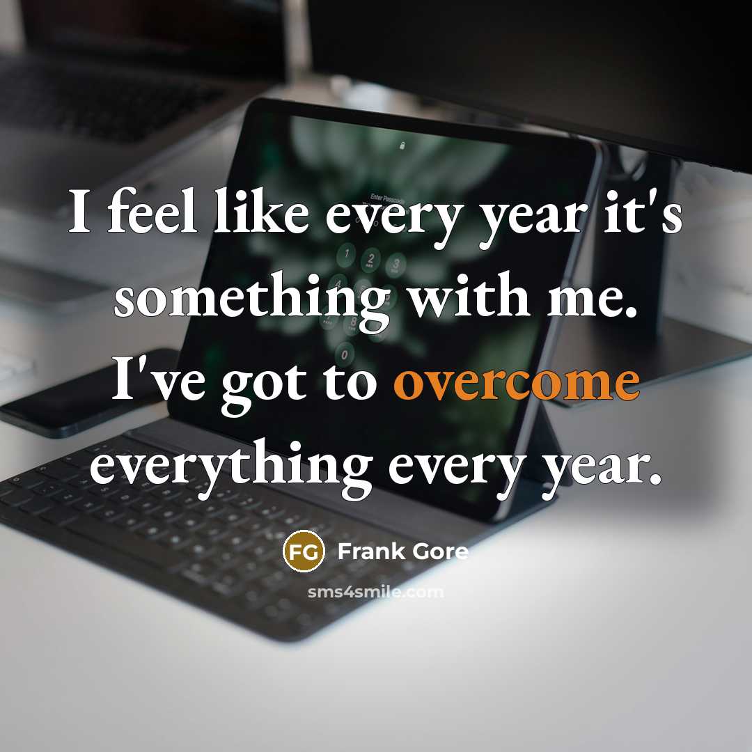 “I feel like every year it's something with me. I've got to overcome everything every year.” quote by Frank Gore