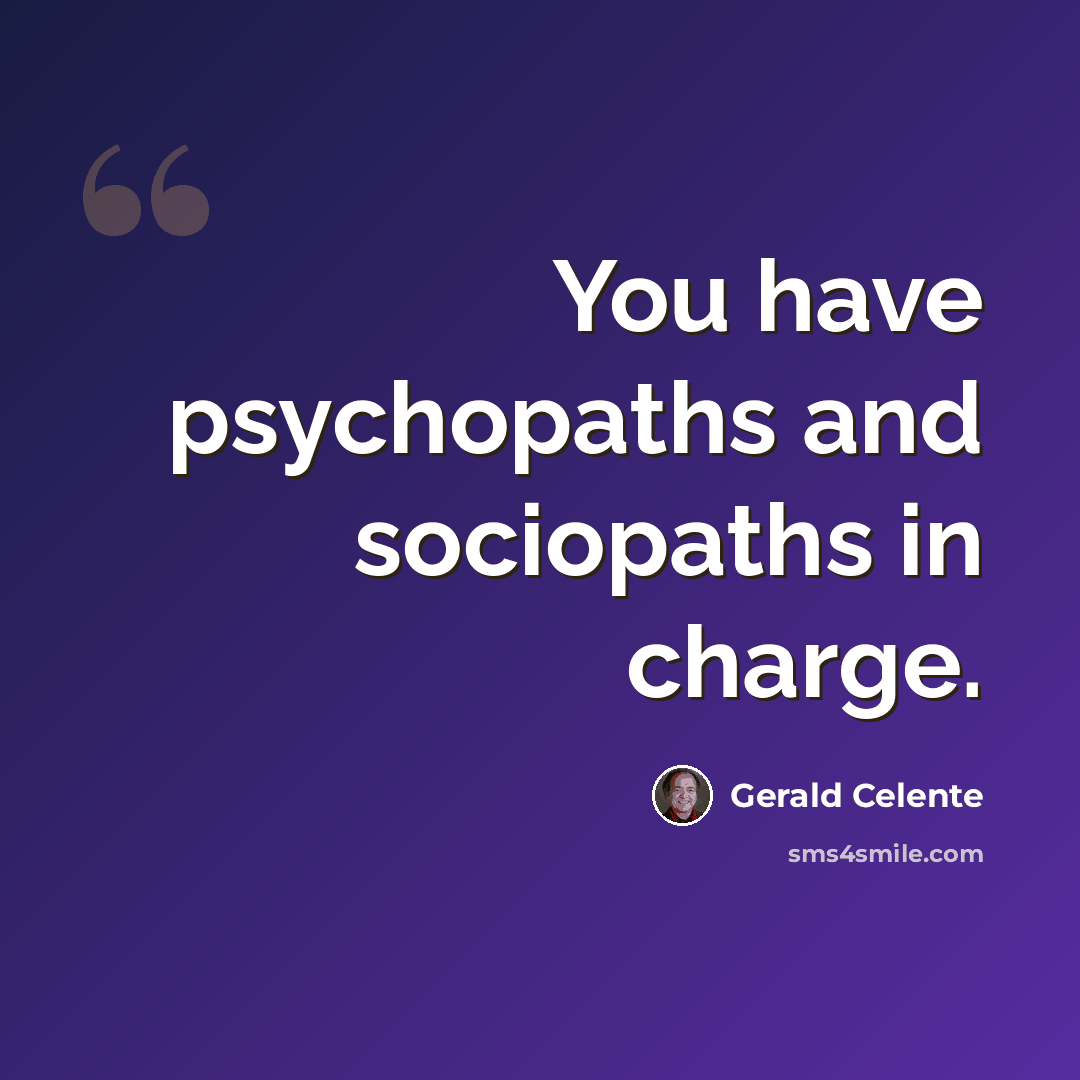 “You have psychopaths and sociopaths in charge.” quote by Gerald Celente