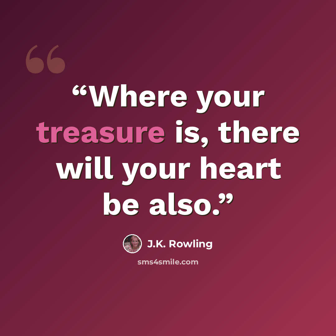“Where your treasure is, there will your heart be also.” quote by J.K. Rowling