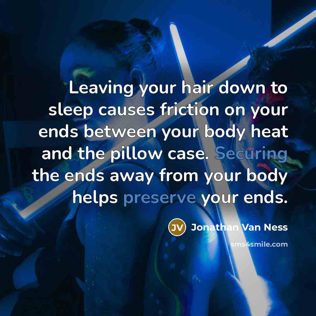 “Leaving your hair down to sleep causes friction on your ends between your body heat and the pillow case. Securing the ends away from your body helps preserve your ends.” quote by Jonathan Van Ness