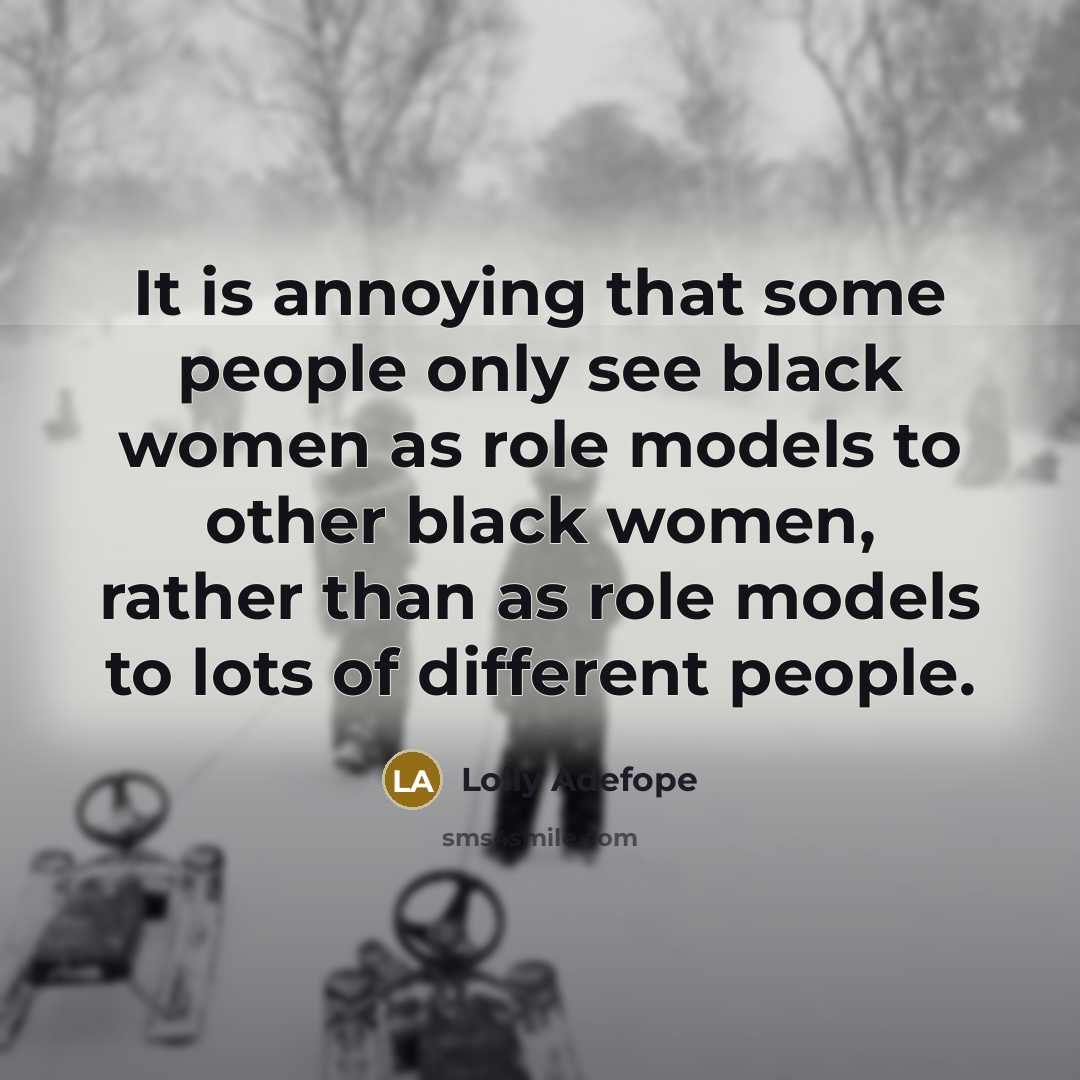 “It is annoying that some people only see black women as role models to other black women, rather than as role models to lots of different people.” quote by Lolly Adefope