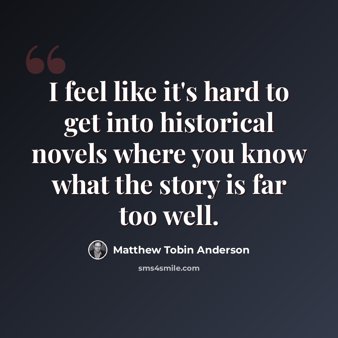 “I feel like it's hard to get into historical novels where you know what the story is far too well.” quote by Matthew Tobin Anderson