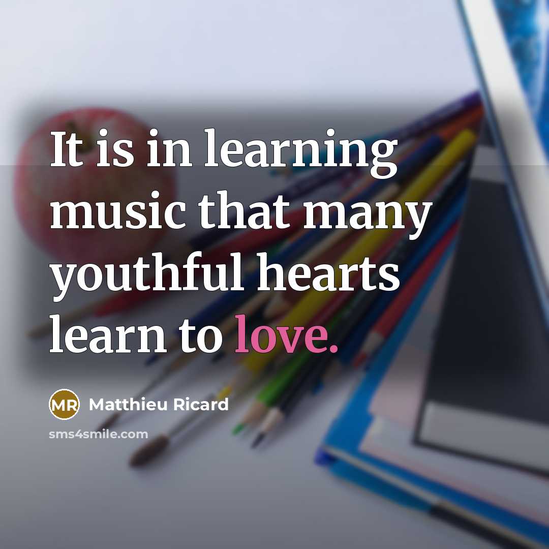 “It is in learning music that many youthful hearts learn to love.” quote by Matthieu Ricard