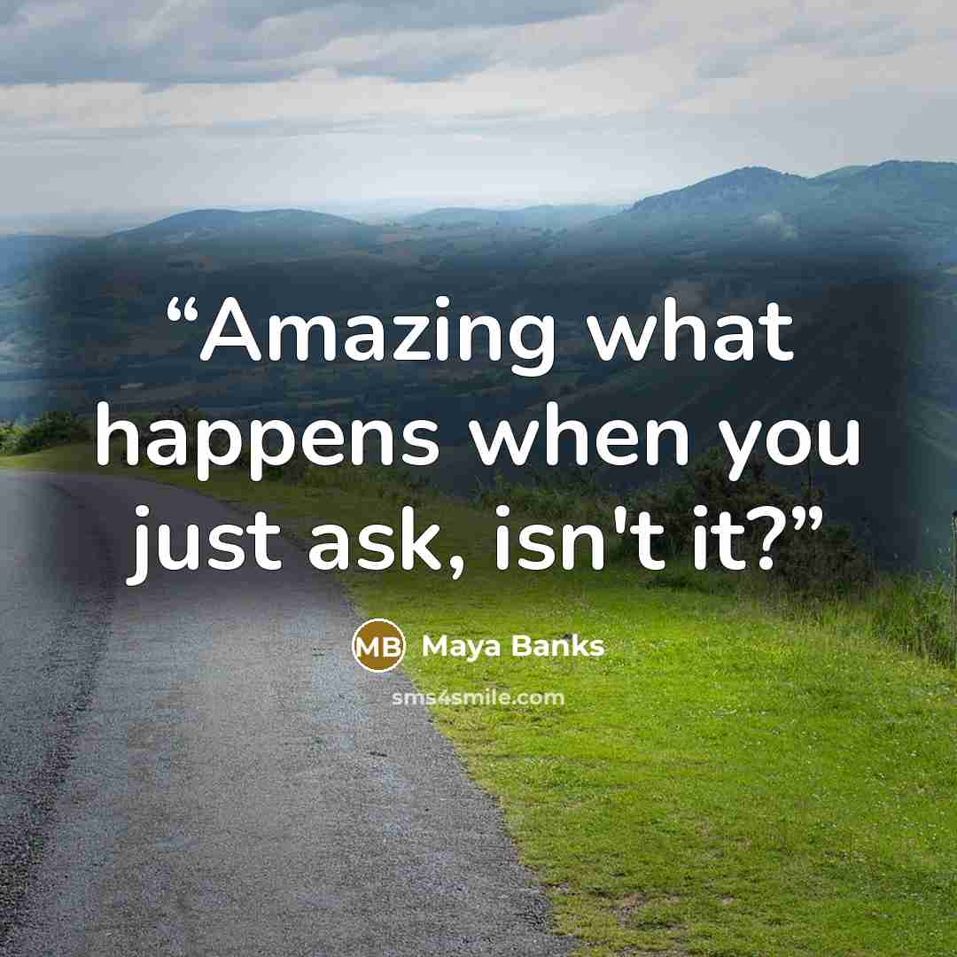 “Amazing what happens when you just ask, isn't it?” quote by Maya Banks