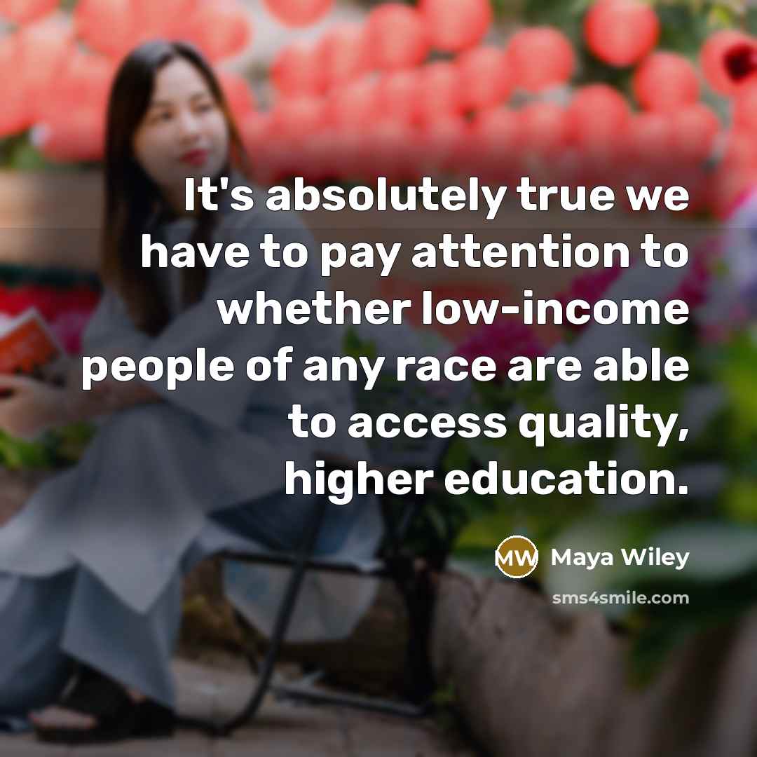 “It's absolutely true we have to pay attention to whether low-income people of any race are able to access quality, higher education.” quote by Maya Wiley